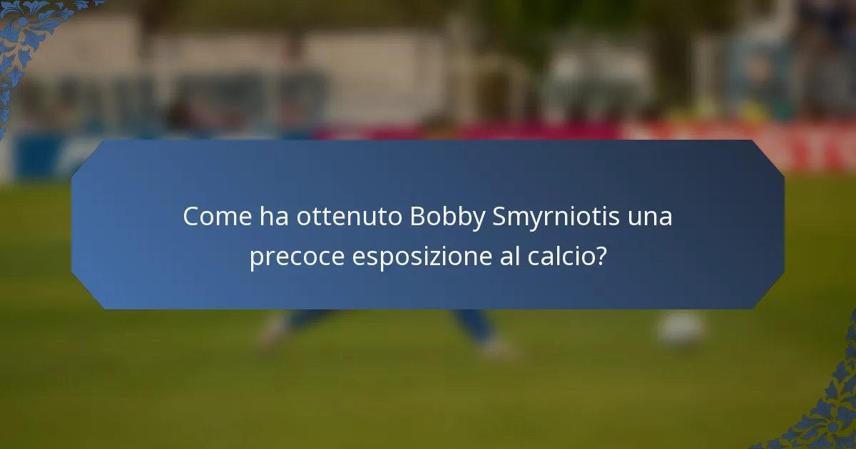 Come ha ottenuto Bobby Smyrniotis una precoce esposizione al calcio?
