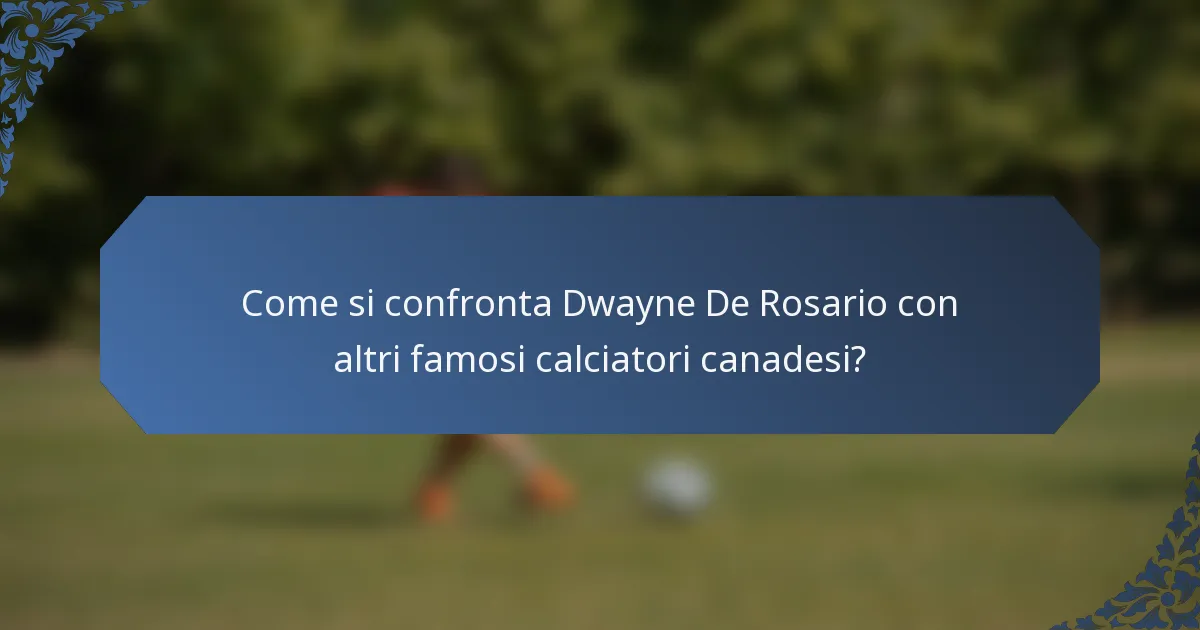 Come si confronta Dwayne De Rosario con altri famosi calciatori canadesi?