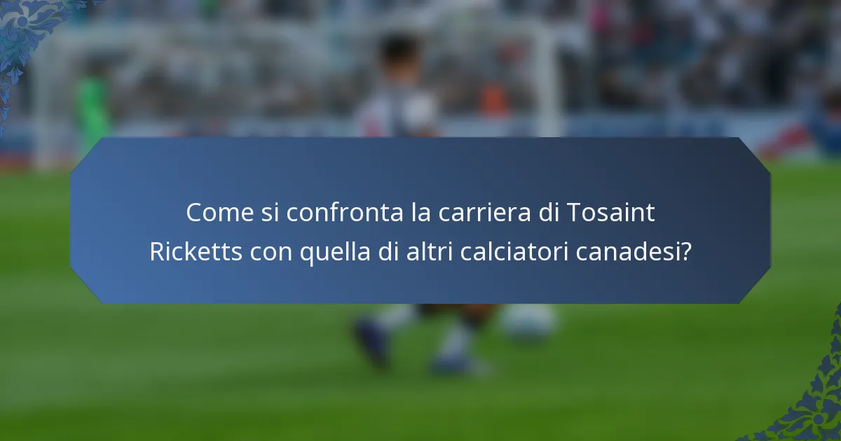 Come si confronta la carriera di Tosaint Ricketts con quella di altri calciatori canadesi?