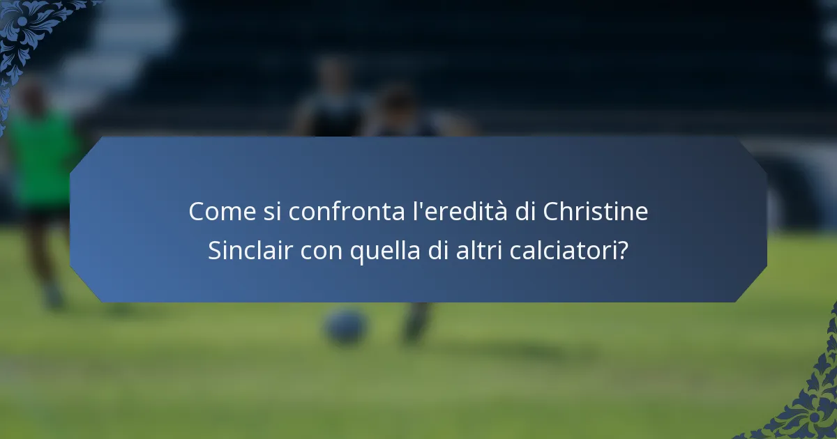 Come si confronta l'eredità di Christine Sinclair con quella di altri calciatori?