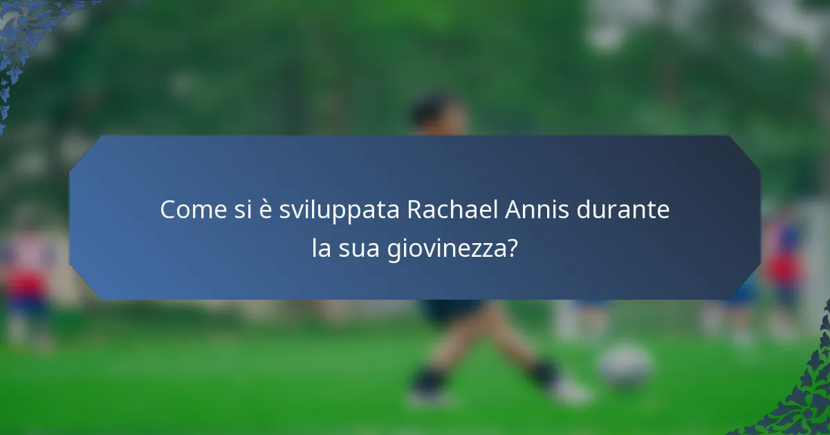 Come si è sviluppata Rachael Annis durante la sua giovinezza?