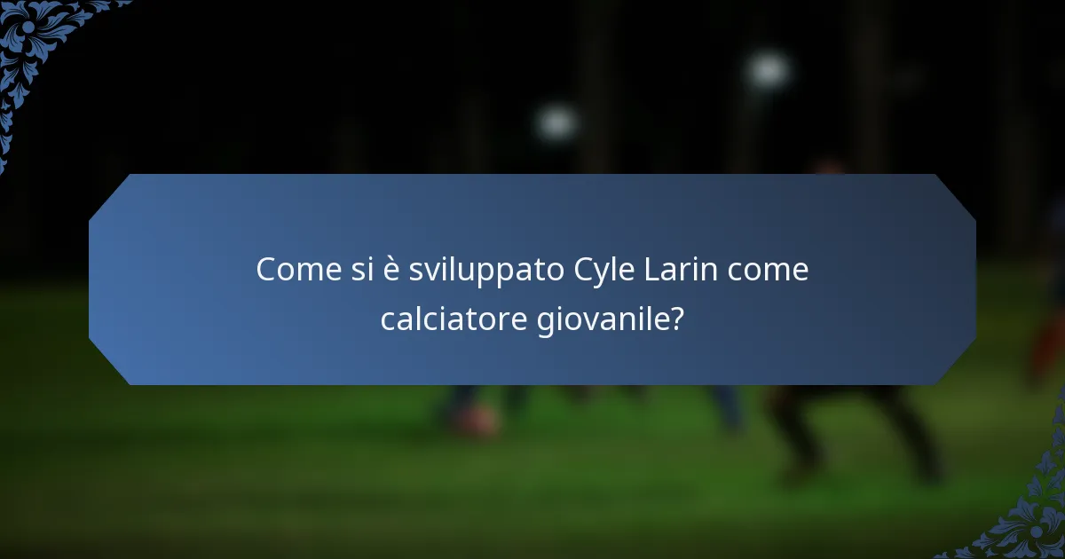 Come si è sviluppato Cyle Larin come calciatore giovanile?