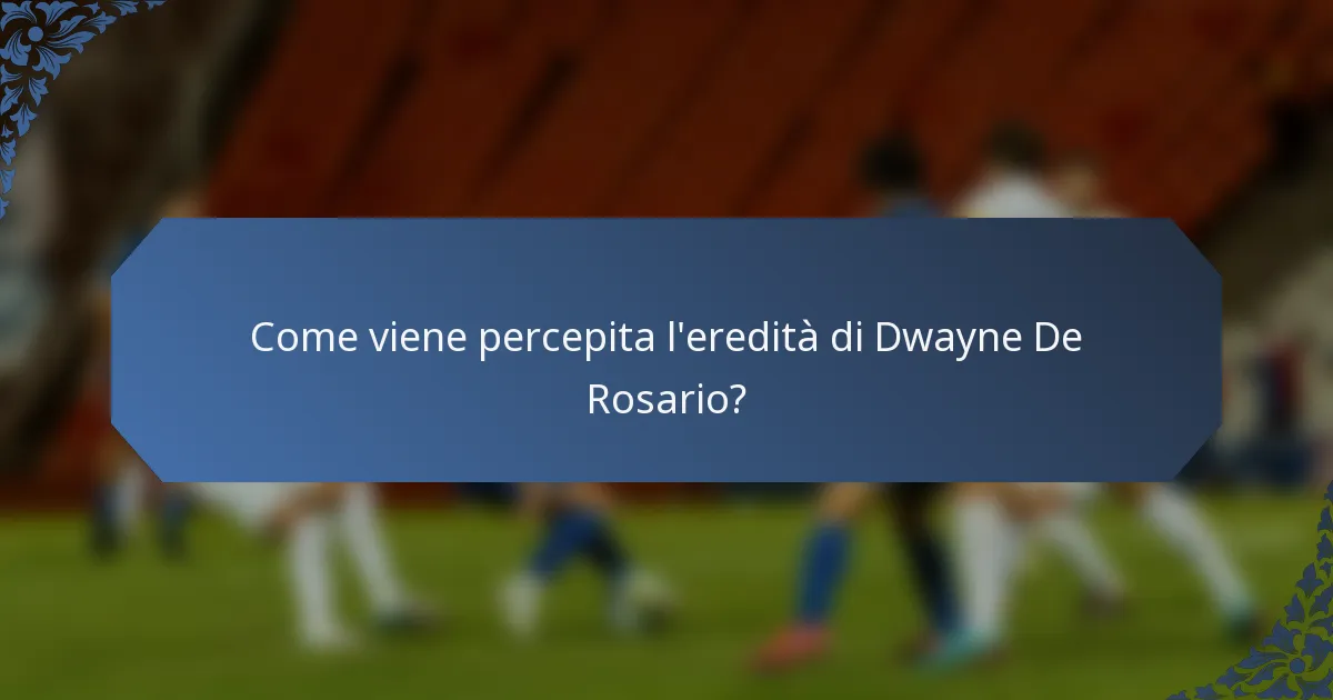 Come viene percepita l'eredità di Dwayne De Rosario?