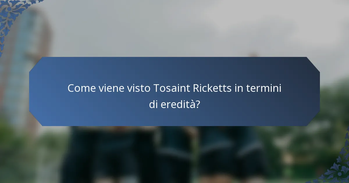 Come viene visto Tosaint Ricketts in termini di eredità?