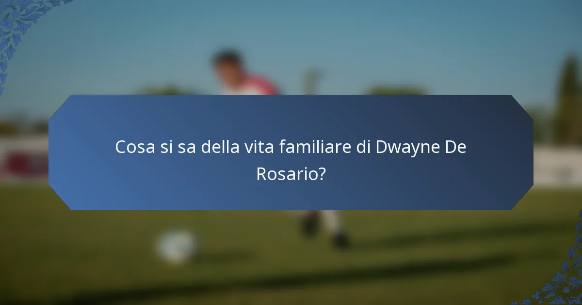 Cosa si sa della vita familiare di Dwayne De Rosario?