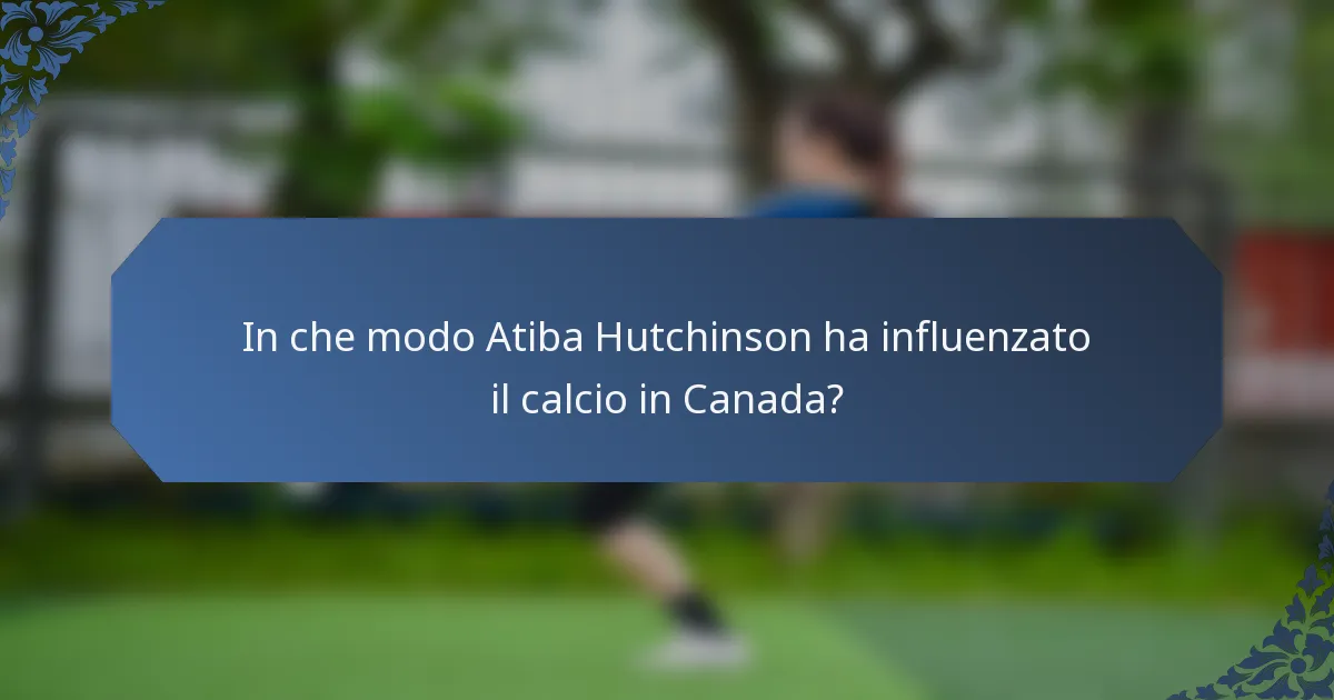 In che modo Atiba Hutchinson ha influenzato il calcio in Canada?