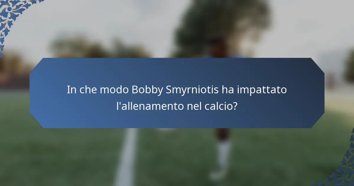 In che modo Bobby Smyrniotis ha impattato l'allenamento nel calcio?