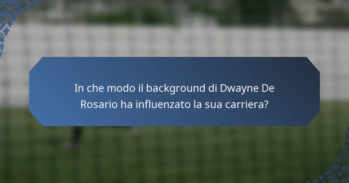 In che modo il background di Dwayne De Rosario ha influenzato la sua carriera?