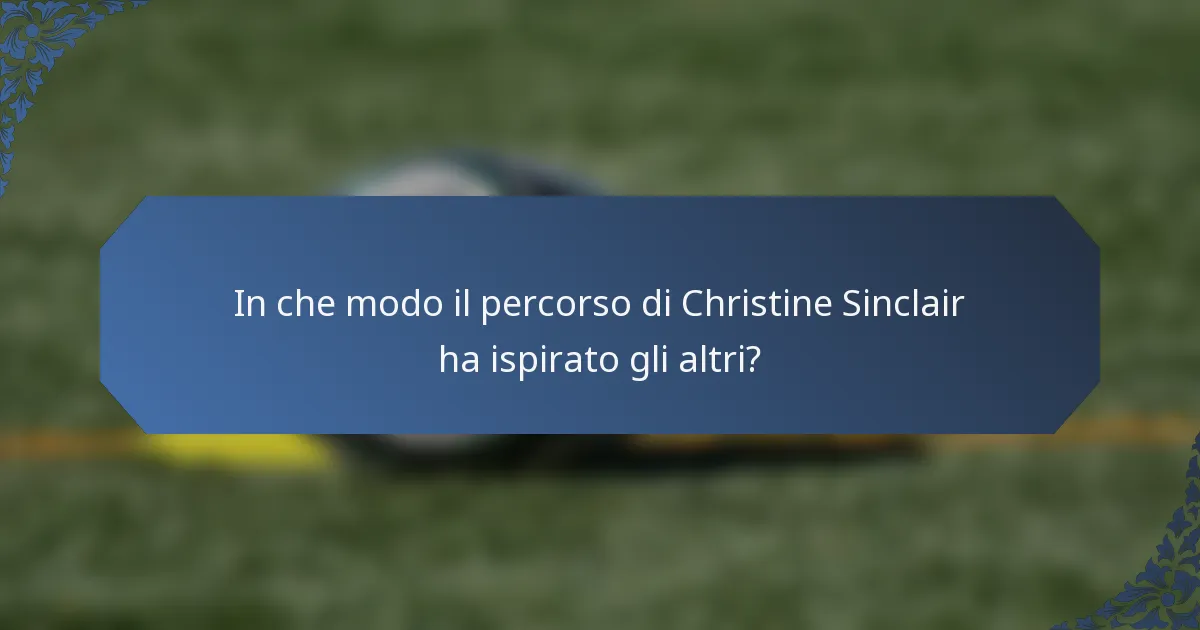 In che modo il percorso di Christine Sinclair ha ispirato gli altri?
