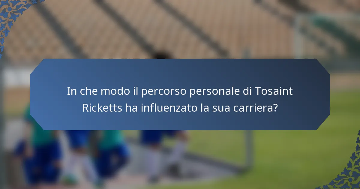 In che modo il percorso personale di Tosaint Ricketts ha influenzato la sua carriera?