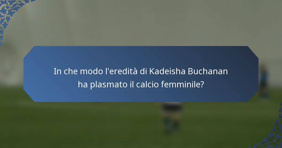In che modo l'eredità di Kadeisha Buchanan ha plasmato il calcio femminile?