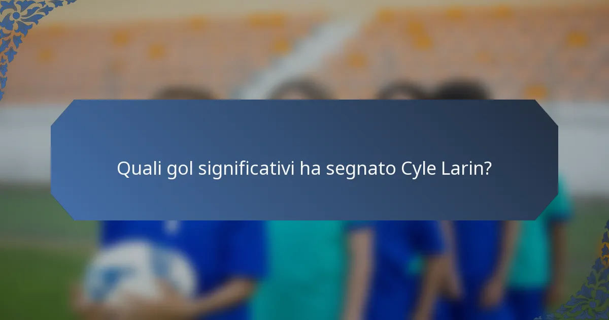 Quali gol significativi ha segnato Cyle Larin?