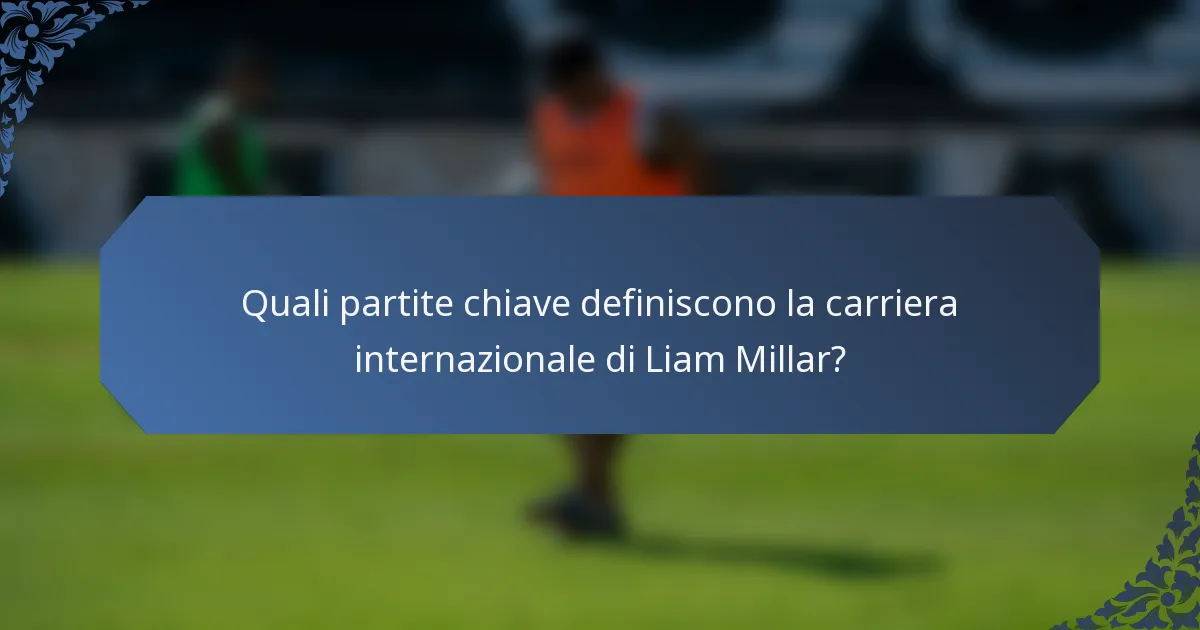 Quali partite chiave definiscono la carriera internazionale di Liam Millar?