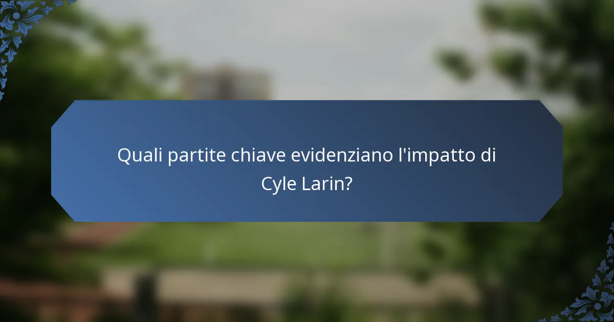 Quali partite chiave evidenziano l'impatto di Cyle Larin?