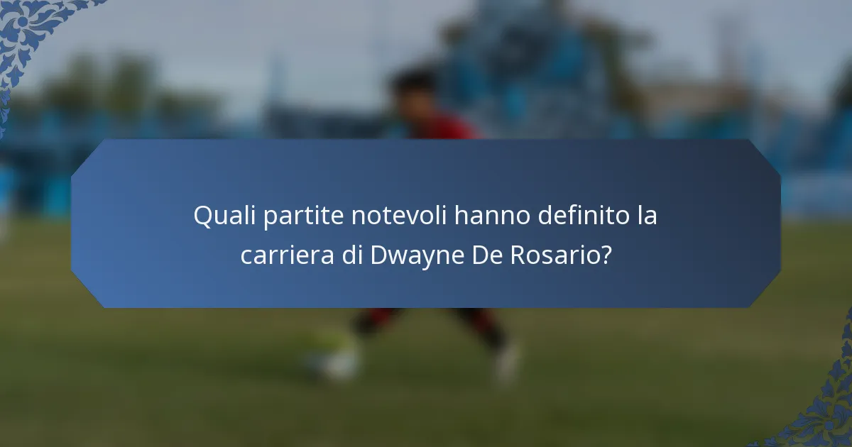 Quali partite notevoli hanno definito la carriera di Dwayne De Rosario?