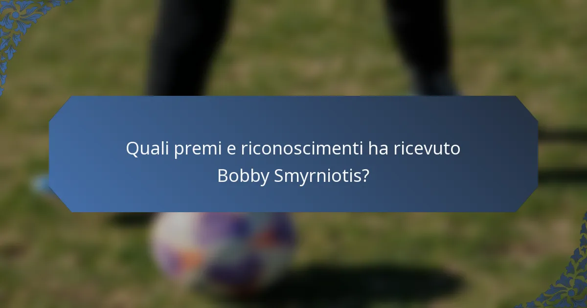 Quali premi e riconoscimenti ha ricevuto Bobby Smyrniotis?