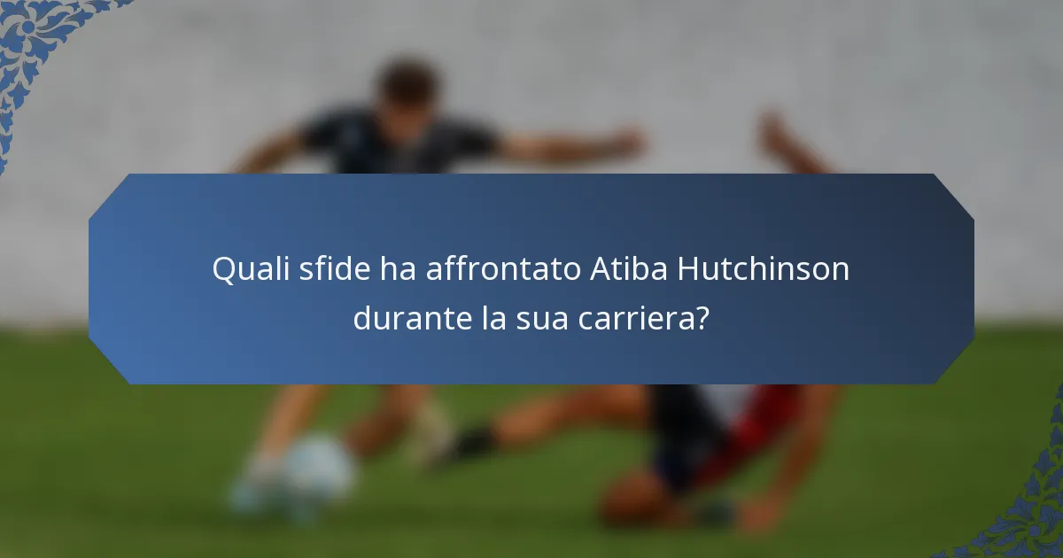 Quali sfide ha affrontato Atiba Hutchinson durante la sua carriera?