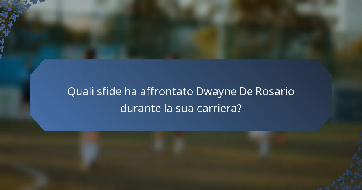 Quali sfide ha affrontato Dwayne De Rosario durante la sua carriera?