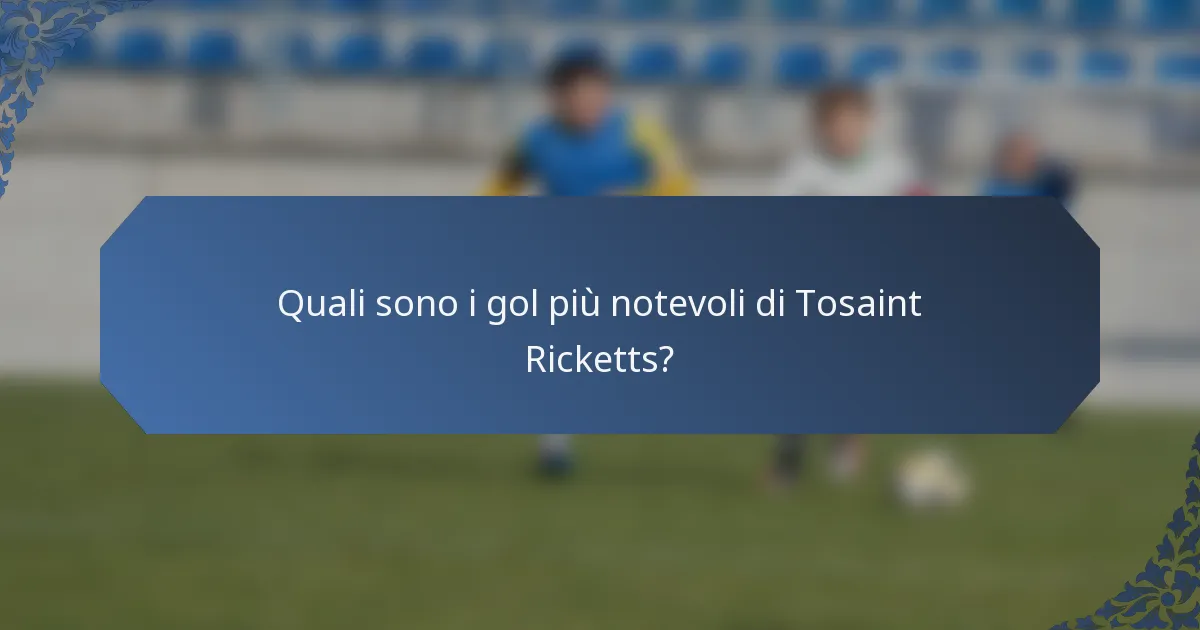 Quali sono i gol più notevoli di Tosaint Ricketts?