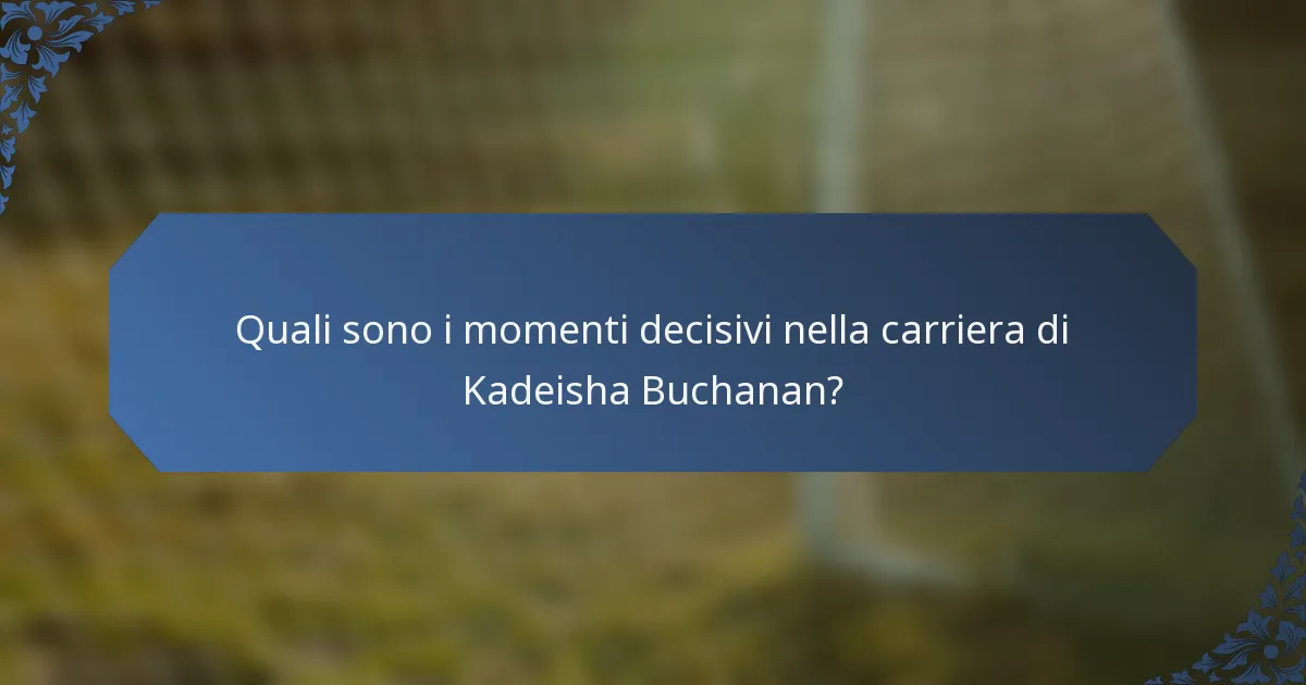 Quali sono i momenti decisivi nella carriera di Kadeisha Buchanan?