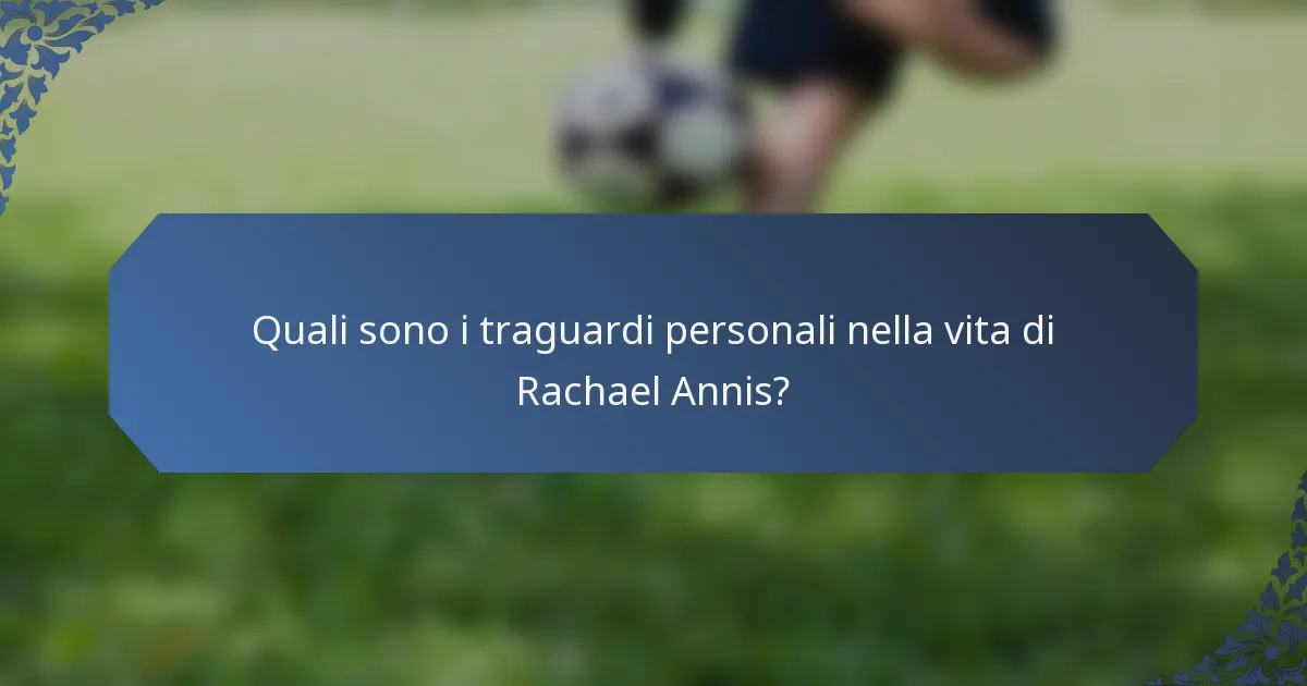 Quali sono i traguardi personali nella vita di Rachael Annis?