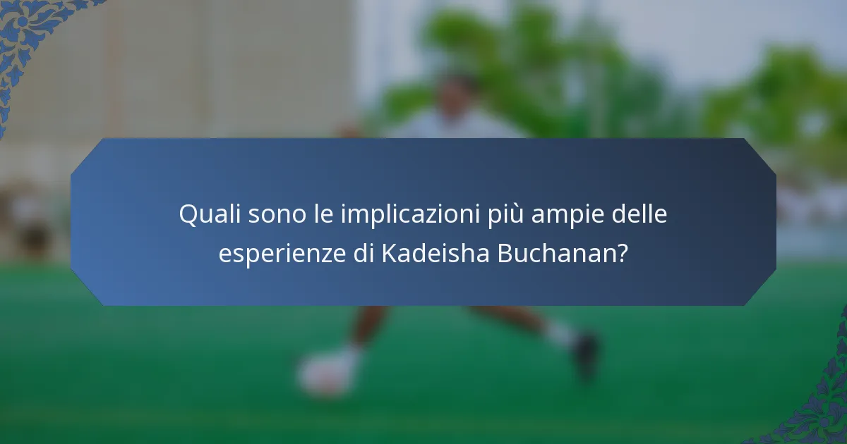 Quali sono le implicazioni più ampie delle esperienze di Kadeisha Buchanan?