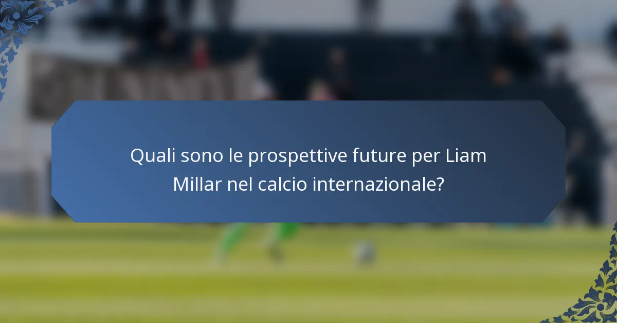 Quali sono le prospettive future per Liam Millar nel calcio internazionale?