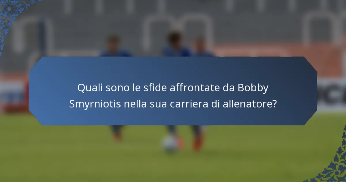 Quali sono le sfide affrontate da Bobby Smyrniotis nella sua carriera di allenatore?