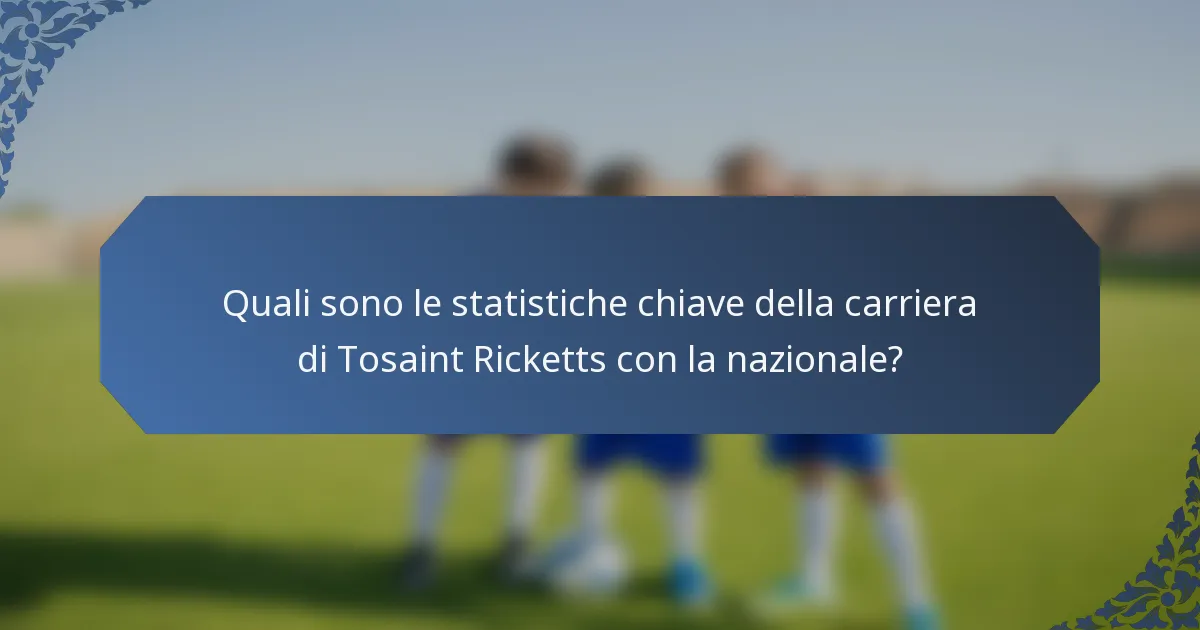 Quali sono le statistiche chiave della carriera di Tosaint Ricketts con la nazionale?