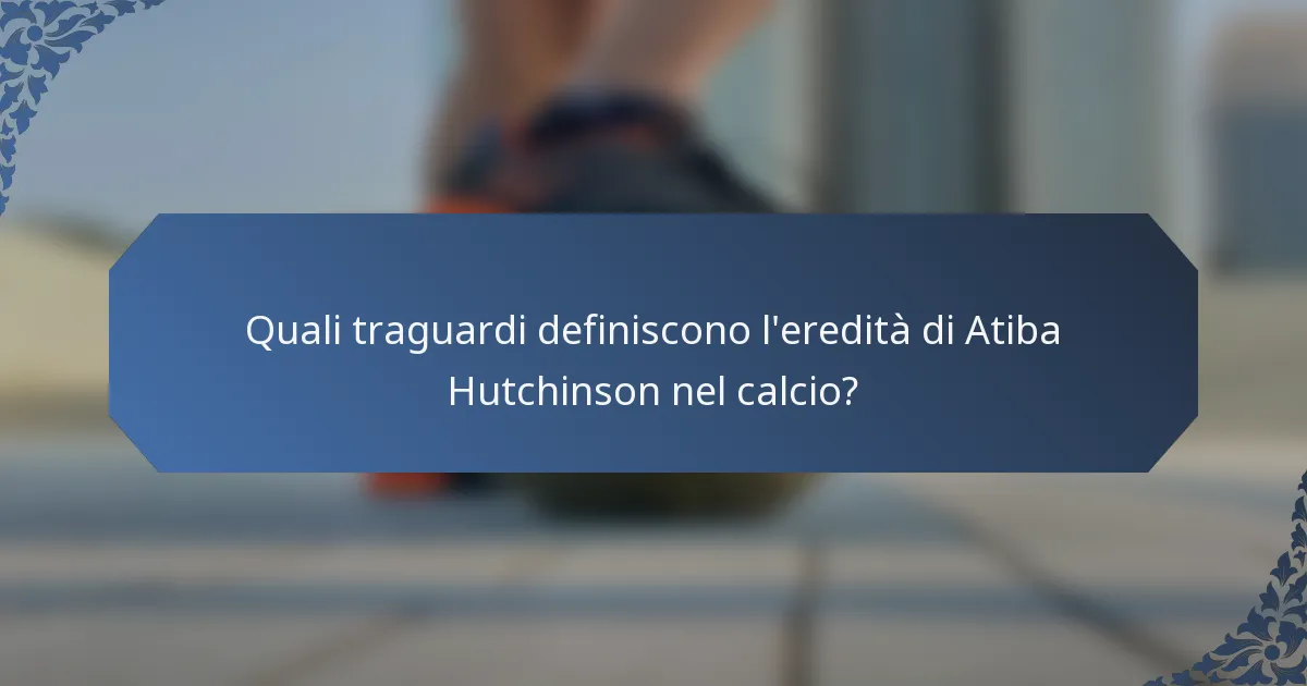 Quali traguardi definiscono l'eredità di Atiba Hutchinson nel calcio?